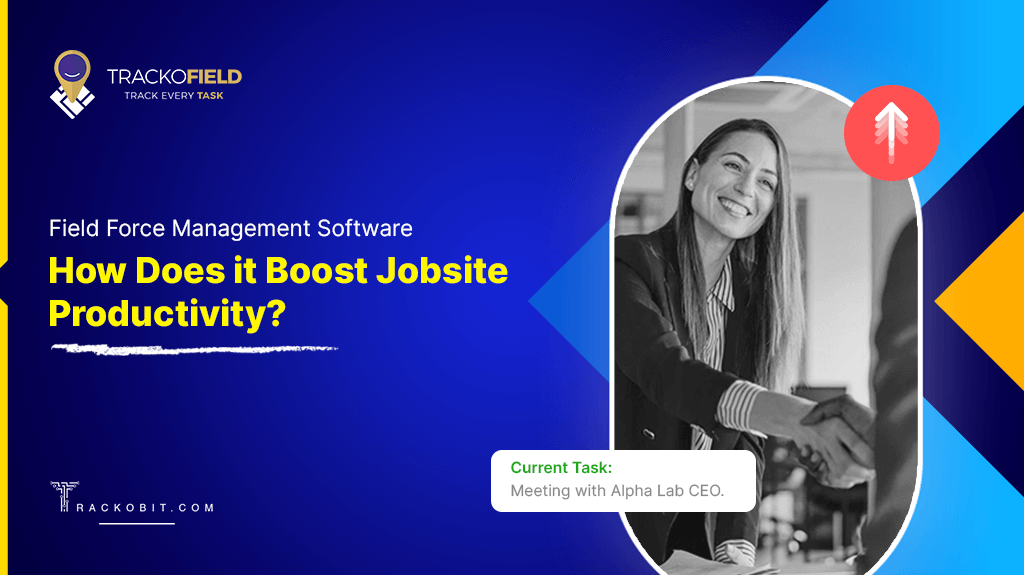 Field Force Management Software How Does it Boost Jobsite Productivity