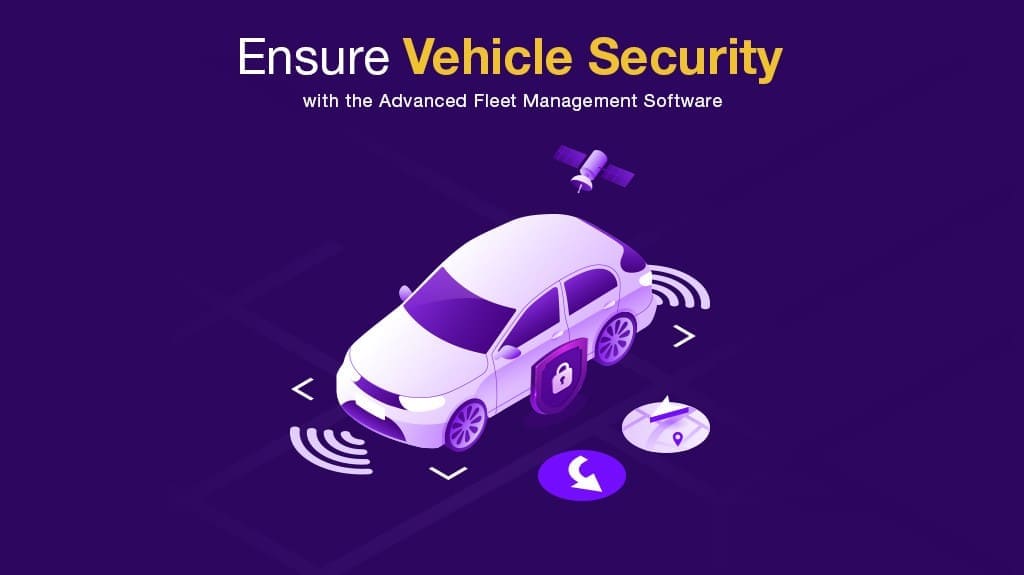 Four Must-have Features in Fleet Management Software to Ensure Complete Vehicle Security